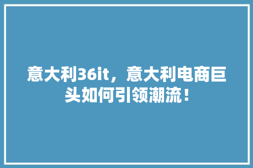 意大利36it，意大利电商巨头如何引领潮流！ 神马SEO