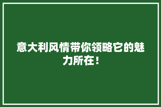 意大利风情带你领略它的魅力所在！ 百度SEO