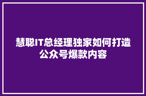 慧聪IT总经理独家如何打造公众号爆款内容 GoogleSEO