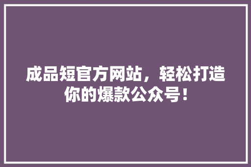 成品短官方网站，轻松打造你的爆款公众号！ 必应SEO