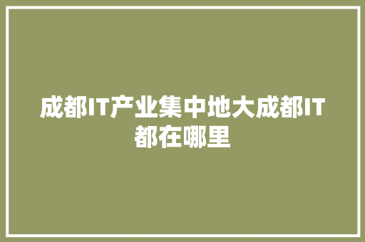 成都IT产业集中地大成都IT都在哪里 百度SEO