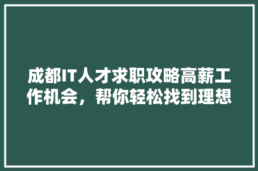 成都IT人才求职攻略高薪工作机会，帮你轻松找到理想岗位！ 搜狗SEO