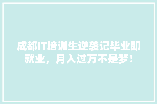成都IT培训生逆袭记毕业即就业，月入过万不是梦！ GoogleSEO