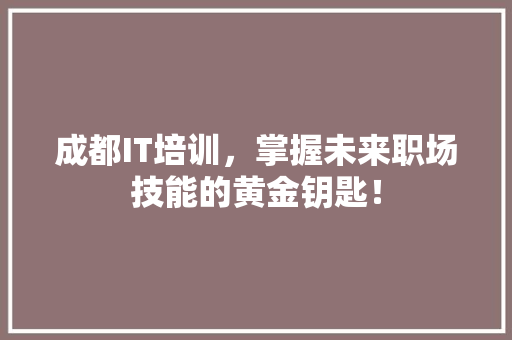 成都IT培训，掌握未来职场技能的黄金钥匙！ GoogleSEO