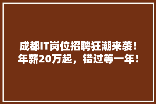 成都IT岗位招聘狂潮来袭！年薪20万起，错过等一年！ 百度SEO