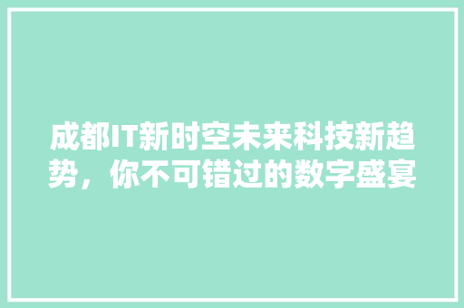 成都IT新时空未来科技新趋势，你不可错过的数字盛宴！ GoogleSEO