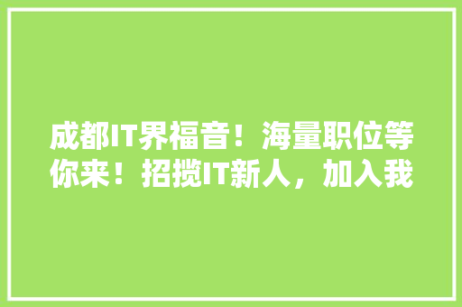 成都IT界福音！海量职位等你来！招揽IT新人，加入我们！ 神马SEO