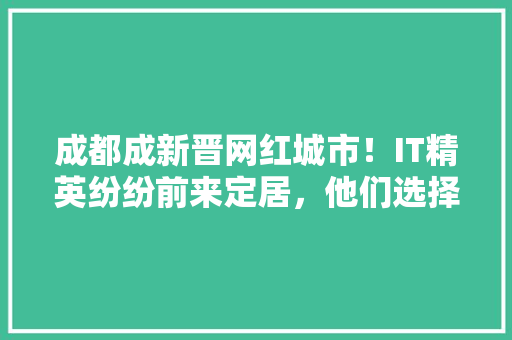 成都成新晋网红城市！IT精英纷纷前来定居，他们选择这里的原因！ 搜狗SEO