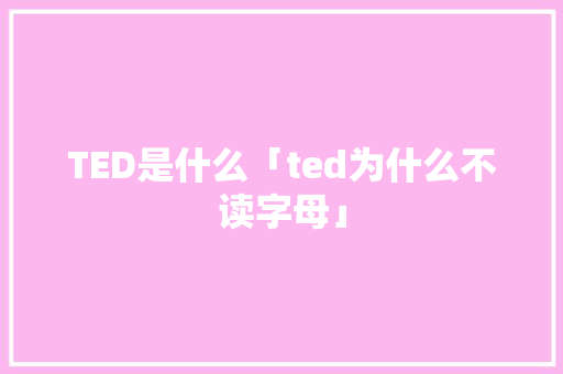 TED是什么「ted为什么不读字母」