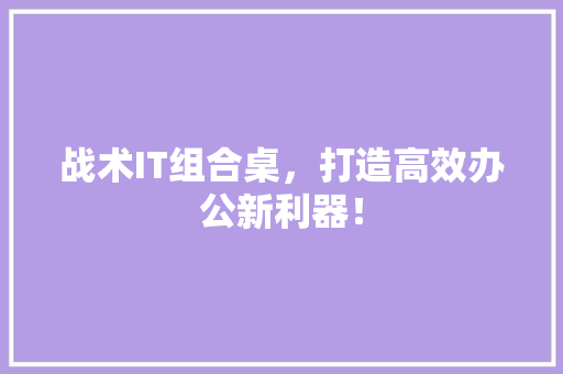 战术IT组合桌，打造高效办公新利器！ GoogleSEO