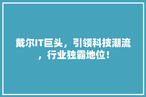 戴尔IT巨头，引领科技潮流，行业独霸地位！ 搜狗SEO