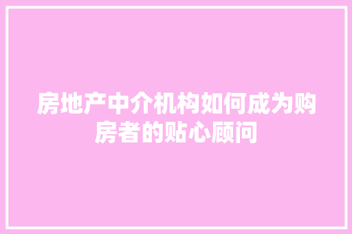 房地产中介机构如何成为购房者的贴心顾问 必应SEO