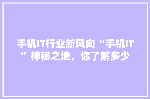 手机IT行业新风向“手机IT”神秘之地，你了解多少 百度SEO