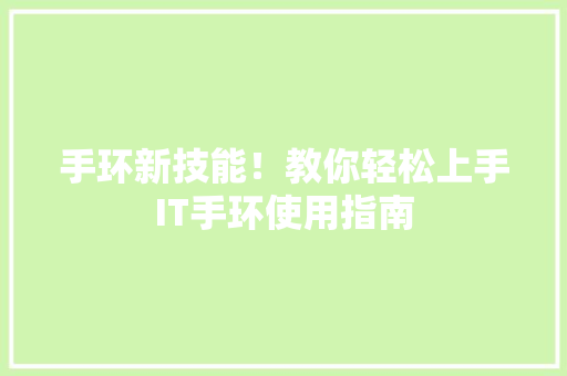 手环新技能！教你轻松上手IT手环使用指南 神马SEO