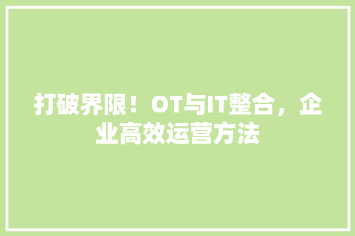 打破界限！OT与IT整合，企业高效运营方法 必应SEO