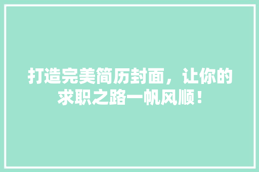 打造完美简历封面，让你的求职之路一帆风顺！