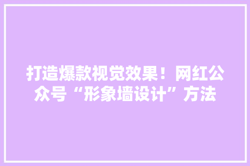 打造爆款视觉效果！网红公众号“形象墙设计”方法 GoogleSEO