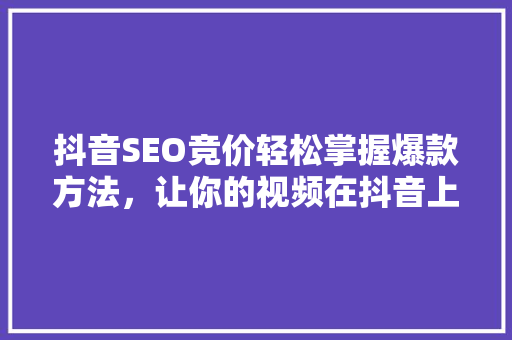 抖音SEO竞价轻松掌握爆款方法，让你的视频在抖音上脱颖而出！ 百度SEO