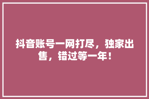 抖音账号一网打尽，独家出售，错过等一年！ 搜狗SEO