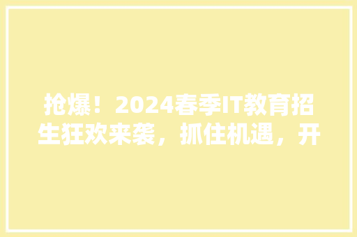 抢爆！2024春季IT教育招生狂欢来袭，抓住机遇，开启未来科技人生！ 必应SEO