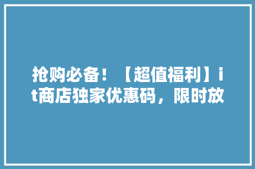 抢购必备！【超值福利】it商店独家优惠码，限时放送！ GoogleSEO