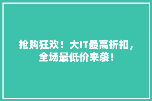 抢购狂欢！大IT最高折扣，全场最低价来袭！ 搜狗SEO