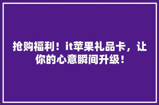 抢购福利！it苹果礼品卡，让你的心意瞬间升级！ 必应SEO