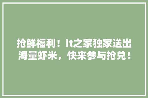 抢鲜福利！it之家独家送出海量虾米，快来参与抢兑！ GoogleSEO
