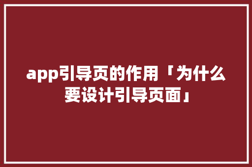 app引导页的作用「为什么要设计引导页面」 app引导页的作用「为什么要设计引导页面」 GoogleSEO