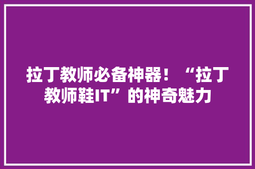拉丁教师必备神器！“拉丁教师鞋IT”的神奇魅力 神马SEO