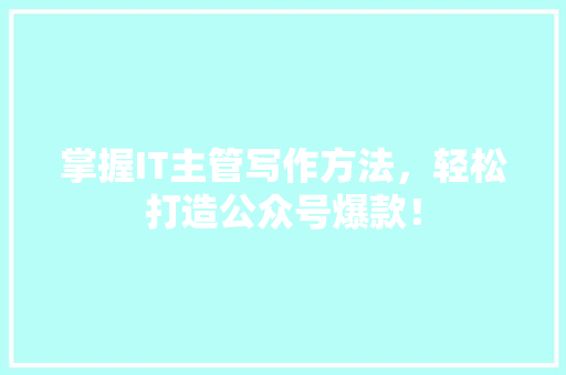 掌握IT主管写作方法，轻松打造公众号爆款！ 百度SEO