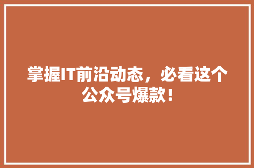 掌握IT前沿动态，必看这个公众号爆款！ 神马SEO