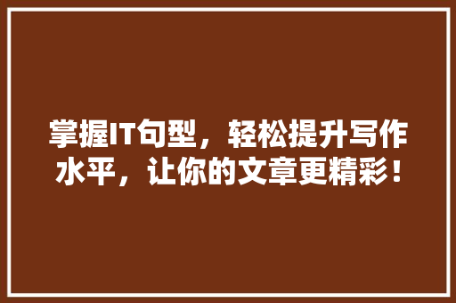 掌握IT句型，轻松提升写作水平，让你的文章更精彩！ 必应SEO