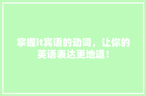 掌握it宾语的动词，让你的英语表达更地道！ 百度SEO