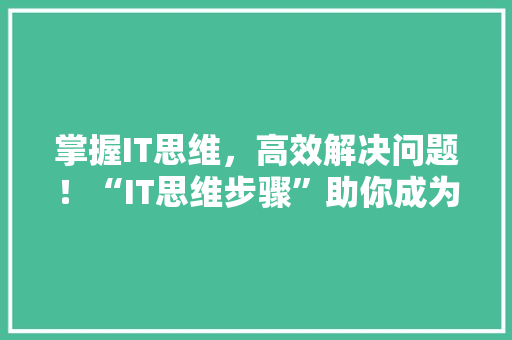 掌握IT思维，高效解决问题！“IT思维步骤”助你成为职场高手！ 必应SEO