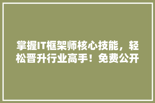 掌握IT框架师核心技能，轻松晋升行业高手！免费公开课，不容错过！ 搜狗SEO
