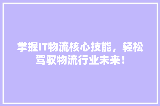 掌握IT物流核心技能，轻松驾驭物流行业未来！ 百度SEO