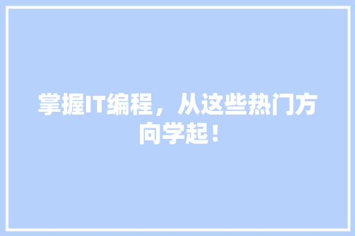 掌握IT编程，从这些热门方向学起！ 神马SEO