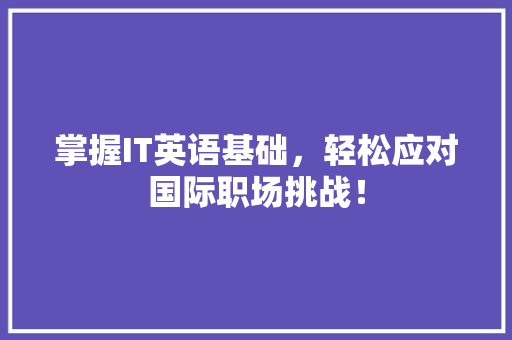 掌握IT英语基础，轻松应对国际职场挑战！