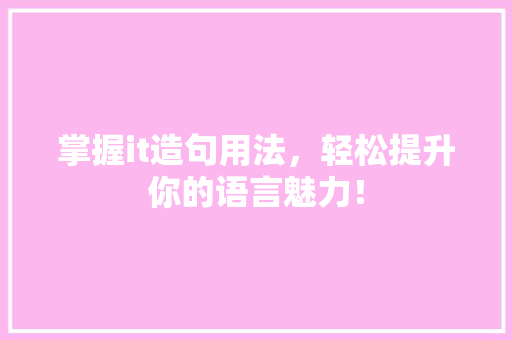 掌握it造句用法，轻松提升你的语言魅力！ GoogleSEO