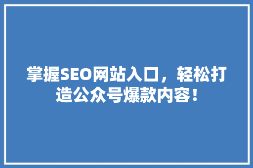掌握SEO网站入口，轻松打造公众号爆款内容！ 必应SEO