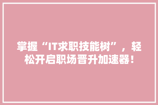 掌握“IT求职技能树”，轻松开启职场晋升加速器！ 搜狗SEO