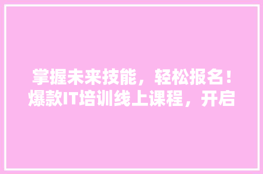 掌握未来技能，轻松报名！爆款IT培训线上课程，开启你的职场新篇章！ 搜狗SEO
