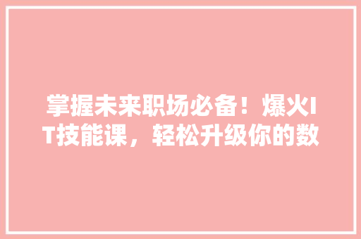掌握未来职场必备！爆火IT技能课，轻松升级你的数字化竞争力！ 搜狗SEO