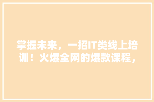 掌握未来，一招IT类线上培训！火爆全网的爆款课程，你还在等什么 GoogleSEO