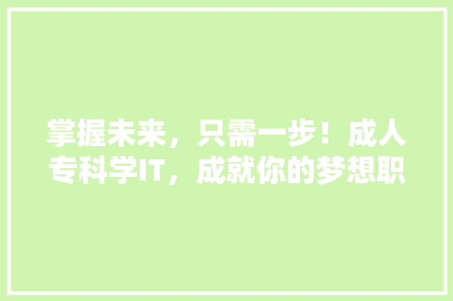 掌握未来，只需一步！成人专科学IT，成就你的梦想职业！ 必应SEO