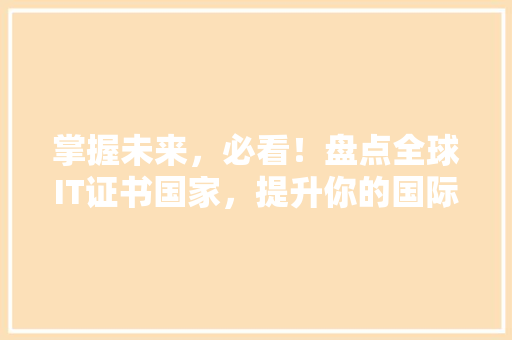 掌握未来，必看！盘点全球IT证书国家，提升你的国际竞争力！ 必应SEO