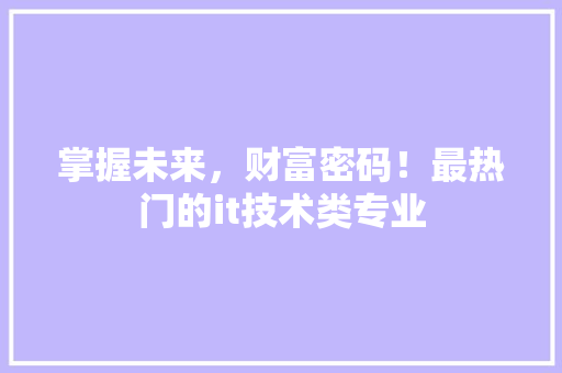 掌握未来，财富密码！最热门的it技术类专业 搜狗SEO