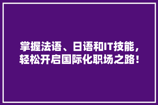 掌握法语、日语和IT技能，轻松开启国际化职场之路！ 必应SEO