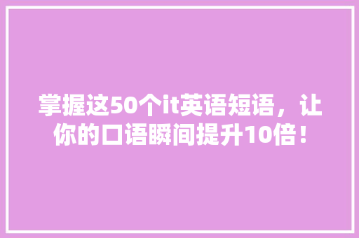 掌握这50个it英语短语，让你的口语瞬间提升10倍！ 百度SEO